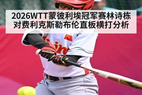 2026WTT蒙彼利埃冠军赛林诗栋对费利克斯勒布伦直板横打分析