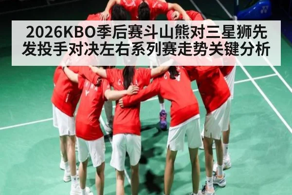 2026KBO季后赛斗山熊对三星狮先发投手对决左右系列赛走势关键分析