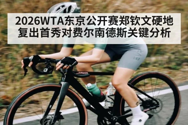 2026WTA东京公开赛郑钦文硬地复出首秀对费尔南德斯关键分析