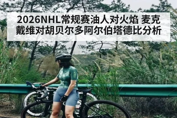 2026NHL常规赛油人对火焰 麦克戴维对胡贝尔多阿尔伯塔德比分析