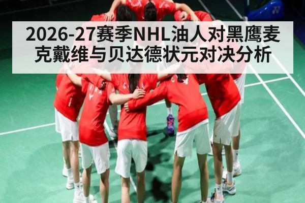 2026-27赛季NHL油人对黑鹰麦克戴维与贝达德状元对决分析